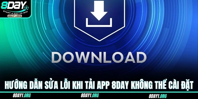 Tải App 8DAY – Ứng Dụng Nhỏ Gọn Với Tiện Ích Toàn Diện 4 Hướng dẫn sửa lỗi khi tải app 8DAY không thể cài đặt